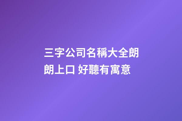 三字公司名稱大全朗朗上口 好聽有寓意-第1張-公司起名-玄機派
